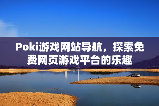 Poki游戏网站导航，探索免费网页游戏平台的乐趣