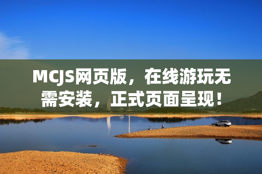 MCJS网页版，在线游玩无需安装，正式页面呈现！