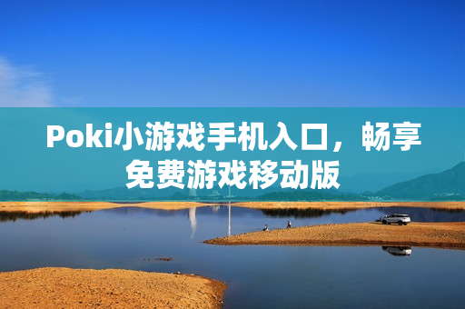 Poki小游戏手机入口，畅享免费游戏移动版