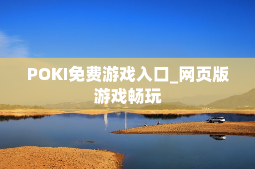 POKI免费游戏入口_网页版游戏畅玩 POKI免费游戏入口_网页版游戏畅玩