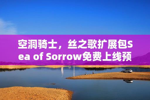 空洞骑士，丝之歌扩展包Sea of Sorrow免费上线预告