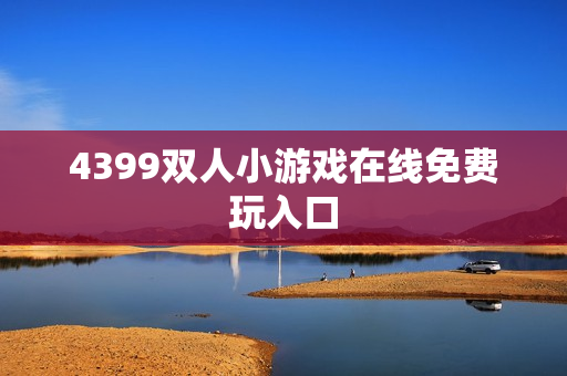 4399双人小游戏在线免费玩入口 4399双人小游戏在线免费玩入口