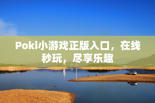 Poki小游戏正版入口,在线秒玩,尽享乐趣 Poki小游戏正版入口,在线秒玩,尽享乐趣