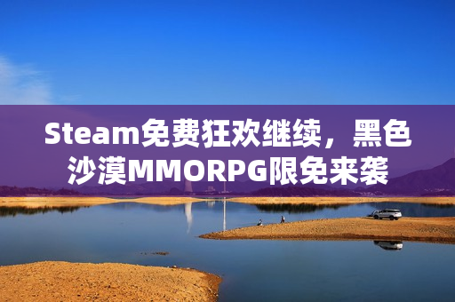 Steam免费狂欢继续，黑色沙漠MMORPG限免来袭