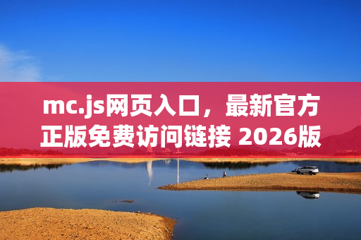 mc.js网页入口,最新官方正版免费访问链接 2026版 mc.js网页入口,最新官方正版免费访问链接 2026版