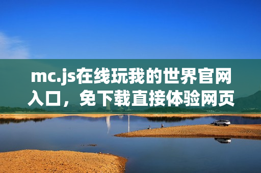 mc.js在线玩我的世界官网入口,免下载直接体验网页版游戏 mc.js在线玩我的世界官网入口,免下载直接体验网页版游戏