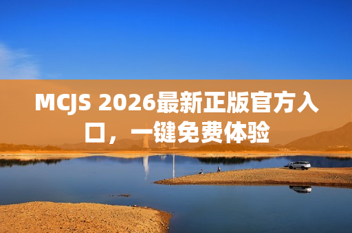 MCJS 2026最新正版官方入口，一键免费体验