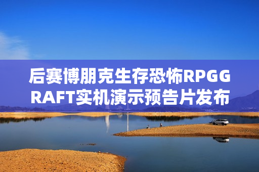 后赛博朋克生存恐怖RPGGRAFT实机演示预告片发布