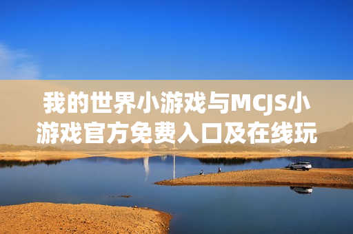 我的世界小游戏与MCJS小游戏官方免费入口及在线玩指南