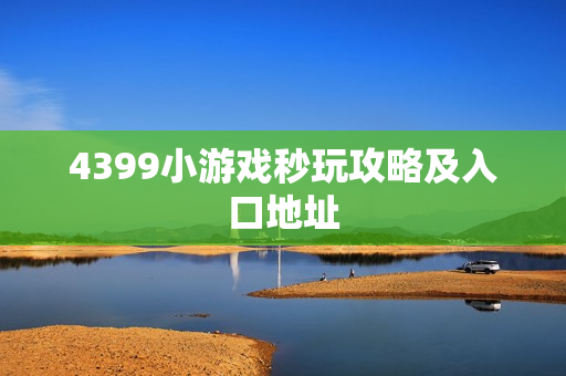 4399小游戏秒玩攻略及入口地址 4399小游戏秒玩攻略及入口地址
