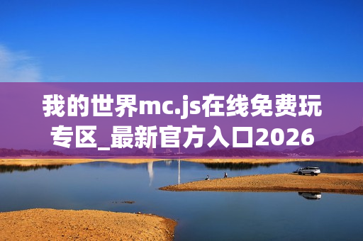 我的世界mc.js在线免费玩专区_最新官方入口2026