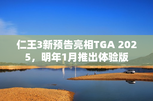 仁王3新预告亮相TGA 2025，明年1月推出体验版
