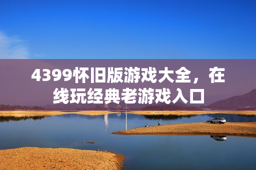 4399怀旧版游戏大全，在线玩经典老游戏入口