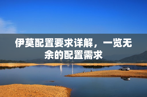 伊莫配置要求详解，一览无余的配置需求