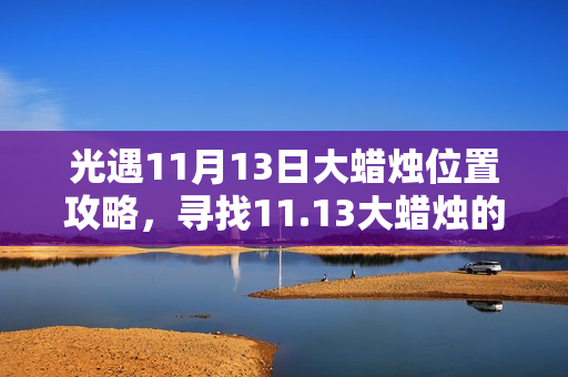 光遇11月13日大蜡烛位置攻略，寻找11.13大蜡烛的秘诀