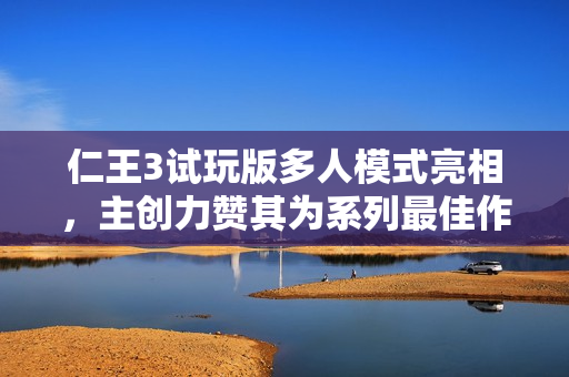 仁王3试玩版多人模式亮相，主创力赞其为系列最佳作品