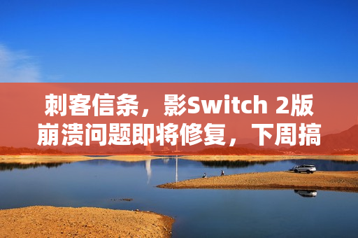 刺客信条，影Switch 2版崩溃问题即将修复，下周搞定！
