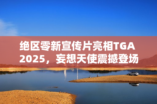 绝区零新宣传片亮相TGA 2025，妄想天使震撼登场