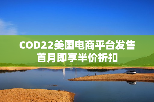 COD22美国电商平台发售首月即享半价折扣