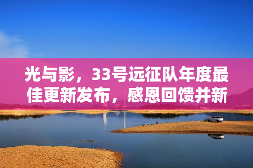 光与影，33号远征队年度最佳更新发布，感恩回馈并新增大量新内容！