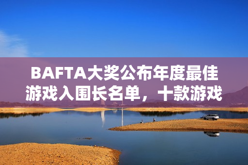 BAFTA大奖公布年度最佳游戏入围长名单，十款游戏激烈角逐