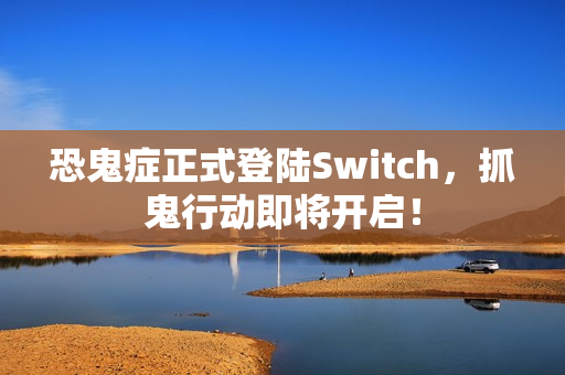 恐鬼症正式登陆Switch,抓鬼行动即将开启! 恐鬼症正式登陆Switch,抓鬼行动即将开启!