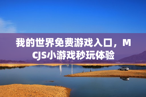 我的世界免费游戏入口，MCJS小游戏秒玩体验