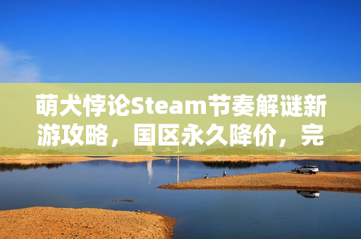 萌犬悖论Steam节奏解谜新游攻略，国区永久降价，完美中文支持