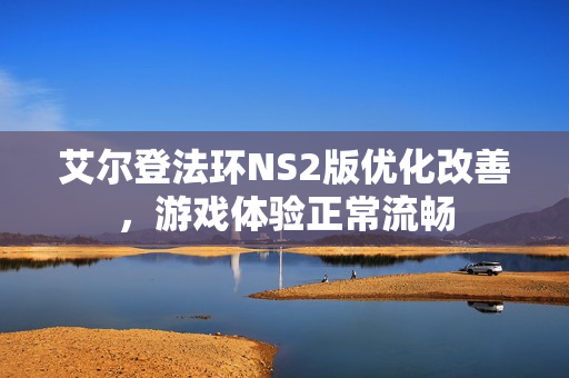 艾尔登法环NS2版优化改善，游戏体验正常流畅