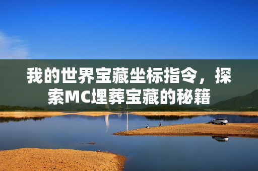 我的世界宝藏坐标指令,探索MC埋葬宝藏的秘籍 我的世界宝藏坐标指令,探索MC埋葬宝藏的秘籍