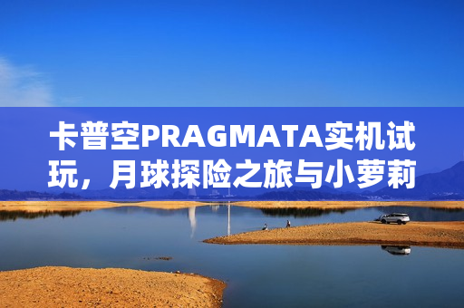 卡普空PRAGMATA实机试玩,月球探险之旅与小萝莉的虚实万象 卡普空PRAGMATA实机试玩,月球探险之旅与小萝莉的虚实万象