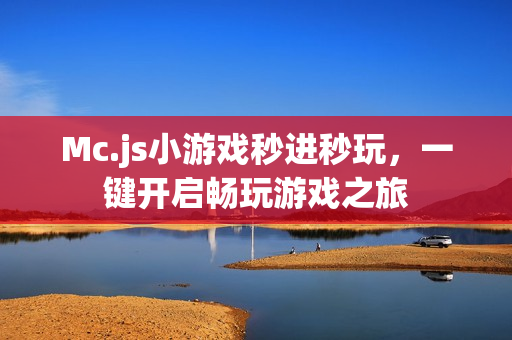 Mc.js小游戏秒进秒玩，一键开启畅玩游戏之旅