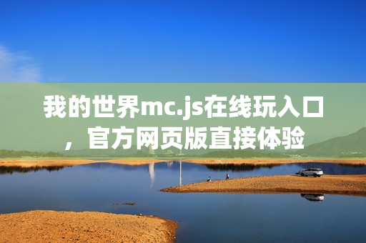 我的世界mc.js在线玩入口，官方网页版直接体验