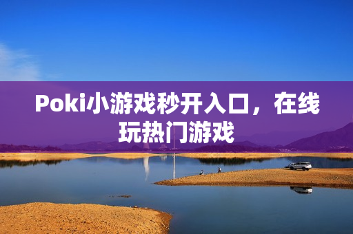 Poki小游戏秒开入口，在线玩热门游戏