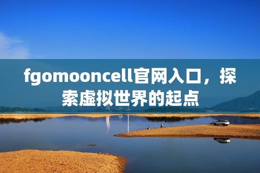 fgomooncell官网入口，探索虚拟世界的起点