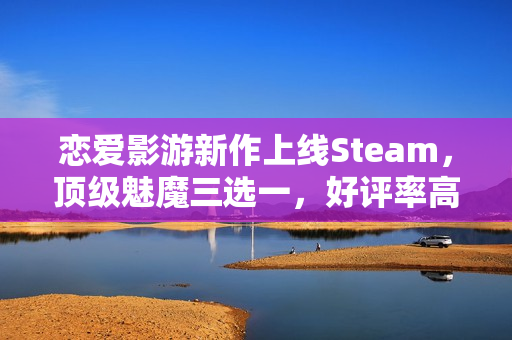恋爱影游新作上线Steam，顶级魅魔三选一，好评率高达99%！