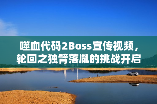 噬血代码2Boss宣传视频，轮回之独臂落胤的挑战开启