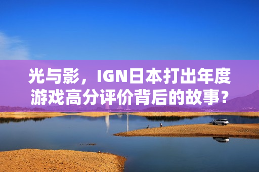 光与影，IGN日本打出年度游戏高分评价背后的故事？