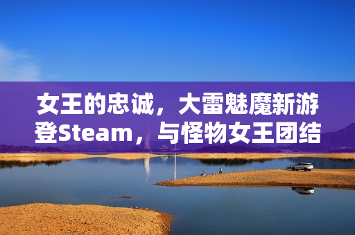 女王的忠诚，大雷魅魔新游登Steam，与怪物女王团结重夺力量之旅开启！