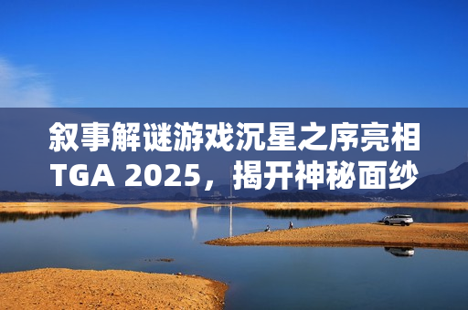叙事解谜游戏沉星之序亮相TGA 2025，揭开神秘面纱