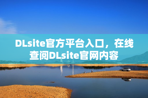 DLsite官方平台入口，在线查阅DLsite官网内容
