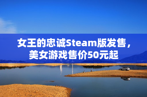 女王的忠诚Steam版发售，美女游戏售价50元起