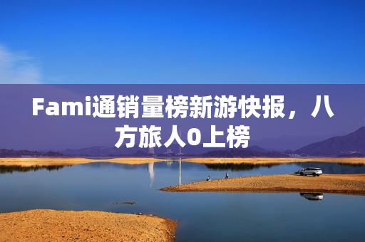 Fami通销量榜新游快报，八方旅人0上榜