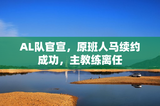 AL队官宣，原班人马续约成功，主教练离任