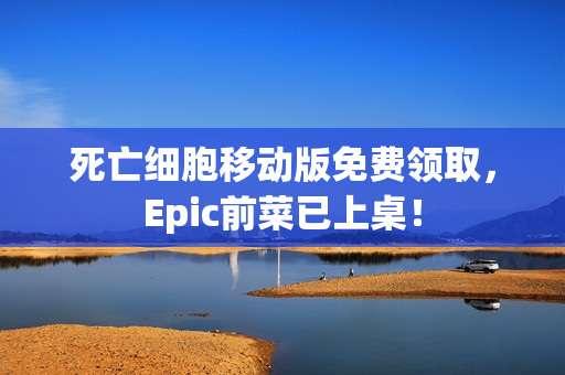 死亡细胞移动版免费领取，Epic前菜已上桌！