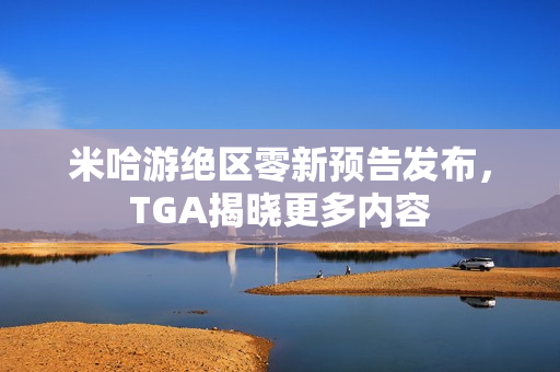 米哈游绝区零新预告发布，TGA揭晓更多内容