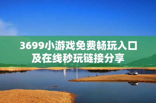 3699小游戏免费畅玩入口及在线秒玩链接分享