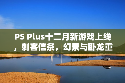 PS Plus十二月新游戏上线，刺客信条，幻景与卧龙重磅来袭