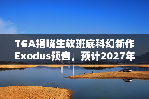 TGA揭晓生软班底科幻新作Exodus预告，预计2027年初上线！