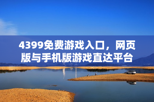 4399免费游戏入口，网页版与手机版游戏直达平台